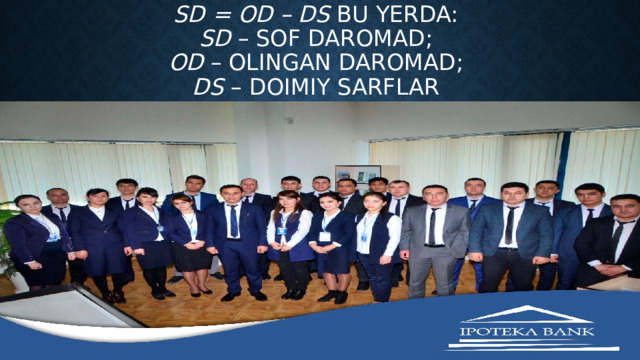 SD = OD – DS bu yerda:  SD – sof daromad;  OD – olingan daromad;  DS – doimiy sarflar 