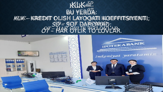 Klk=  Bu yerda:  KLK – kredit olish layoqati koeffitsiyenti;  SD – sof daromad;  OT – har oylik to‘lovlar.   