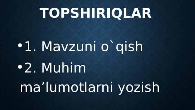 Topshiriqlar 1. Mavzuni o`qish 2. Muhim ma’lumotlarni yozish 