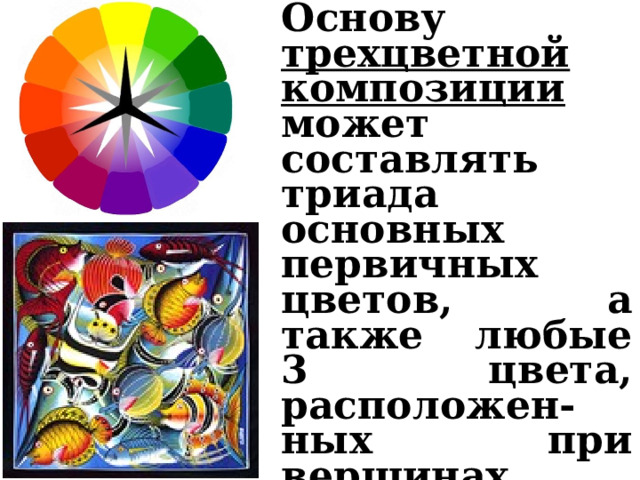Основу трехцветной композиции может составлять триада основных первичных цветов, а также любые 3 цвета, расположен-ных при вершинах равностороннего треугольника, вписанного в цветовой круг. 
