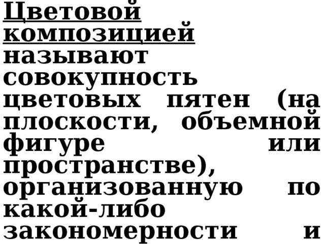 Цветовой композицией называют совокупность цветовых пятен (на плоскости, объемной фигуре или пространстве), организованную по какой-либо закономерности и рассчитанную на эстетическое впечатление. 