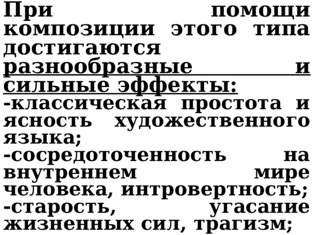 При помощи композиции этого типа достигаются разнообразные и сильные эффекты: -классическая простота и ясность художественного языка; -сосредоточенность на внутреннем мире человека, интровертность; -старость, угасание жизненных сил, трагизм; -простота, доходчивость, броскость. 