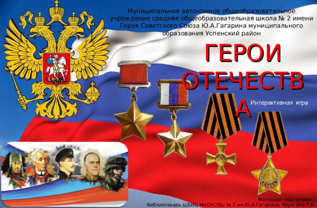 Муниципальное автономное общеобразовательное учреждение средняя общеобразовательная школа № 2 имени Героя Советского Союза Ю.А.Гагарина муниципального образования Успенский район ГЕРОИ ОТЕЧЕСТВА Материал подготовил: библиотекарь ШБИЦ МАОУСОШ № 2 им.Ю.А.Гагарина, Ярунгина Т.А. 