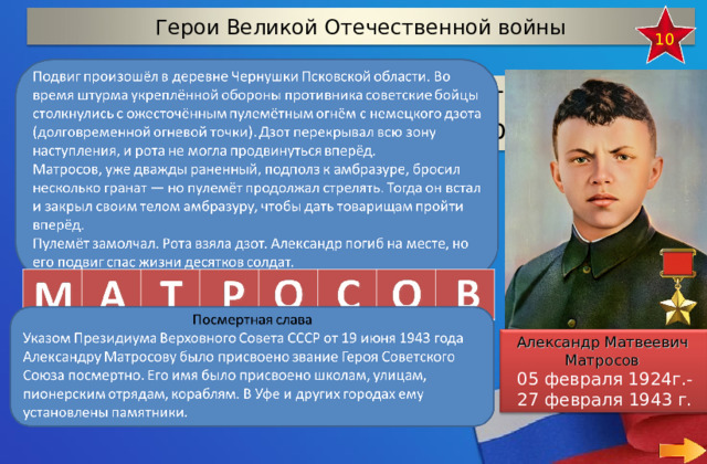 Герои Великой Отечественной войны 10 Красноармеец, который своим телом закрыл амбразуру немецкого дота 23 февраля 1943 года.  Александр Матвеевич  Матросов 05 февраля 1924г.- 27 февраля 1943 г. 28 
