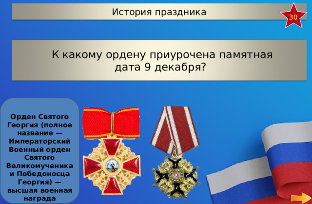 История праздника 30 К какому ордену приурочена памятная дата 9 декабря?  Орден Святого Георгия (полное название — Императорский Военный орден Святого Великомученика и Победоносца Георгия) — высшая военная награда Российской империи. 