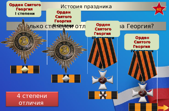 Орден Святого Георгия I  степени История праздника 40 Орден Святого Георгия I I степени Орден Святого Георгия I II степени Сколько степеней отличия Ордена Георгия? Орден Святого Георгия I V степени 4 степени отличия 6 