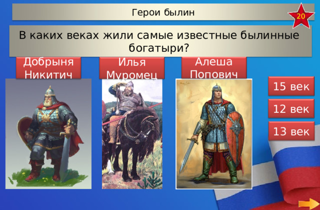 Герои былин 20 В каких веках жили самые известные былинные богатыри? Алеша Попович Добрыня Никитич Илья Муромец 15 век 12 век 13 век 9 