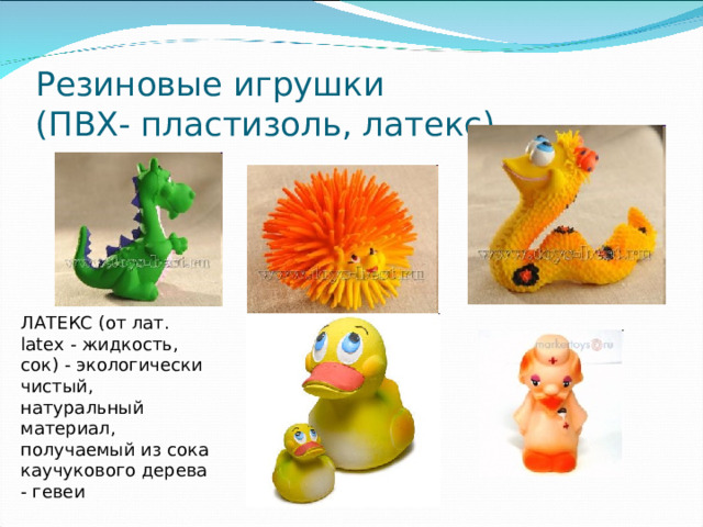Резиновые игрушки  (ПВХ- пластизоль, латекс) ЛАТЕКС (от лат. latex - жидкость, сок) - экологически чистый, натуральный материал, получаемый из сока каучукового дерева - гевеи 