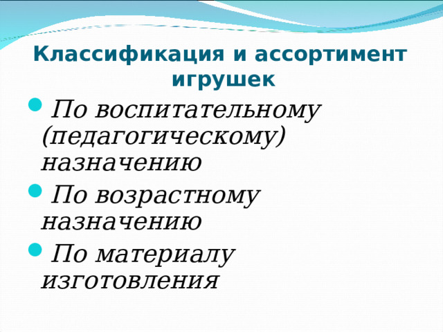 Классификация и ассортимент игрушек По воспитательному (педагогическому) назначению По возрастному назначению По материалу изготовления  