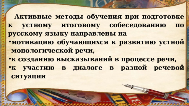  Активные методы обучения при подготовке к устному итоговому собеседованию по русскому языку направлены на мотивацию обучающихся к развитию устной монологической речи, к созданию высказываний в процессе речи, к участию в диалоге в разной речевой ситуации Байкалова Елена Васильевна 