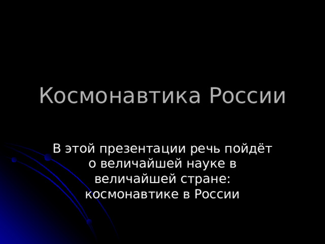 Космонавтика России В этой презентации речь пойдёт о величайшей науке в величайшей стране: космонавтике в России 