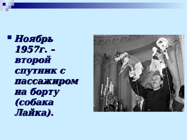 Ноябрь 1957г. – второй спутник с пассажиром на борту (собака Лайка).  