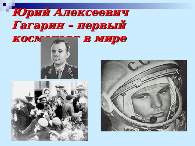 Юрий Алексеевич Гагарин – первый космонавт в мире 