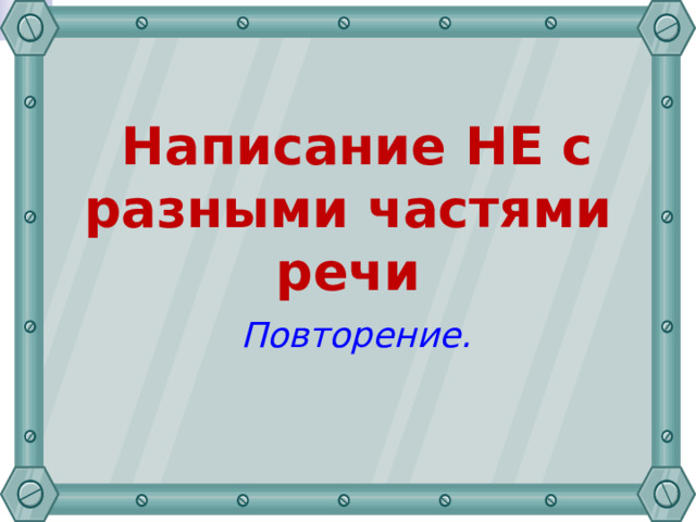  Написание НЕ с разными частями речи  Повторение. 