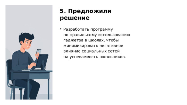 5. Предложили решение Разработать программу по правильному использованию гаджетов в школах, чтобы минимизировать негативное влияние социальных сетей на успеваемость школьников.  