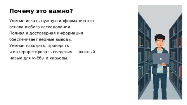 Почему это важно? Умение искать нужную информацию это основа любого исследования. Полная и достоверная информация обеспечивает верные выводы. Умение находить, проверять и интерпретировать сведения — важный навык для учёбы и карьеры.  