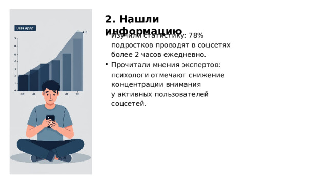 2. Нашли информацию Изучили статистику: 78% подростков проводят в соцсетях более 2 часов ежедневно. Прочитали мнения экспертов: психологи отмечают снижение концентрации внимания у активных пользователей соцсетей.  