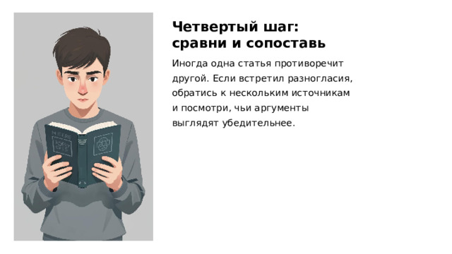 Четвертый шаг: сравни и сопоставь Иногда одна статья противоречит другой. Если встретил разногласия, обратись к нескольким источникам и посмотри, чьи аргументы выглядят убедительнее.  