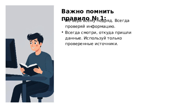 Важно помнить правило № 1: Не верь всему подряд. Всегда проверяй информацию. Всегда смотри, откуда пришли данные. Используй только проверенные источники.  