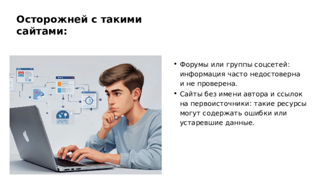Осторожней с такими сайтами: Форумы или группы соцсетей: информация часто недостоверна и не проверена. Сайты без имени автора и ссылок на первоисточники: такие ресурсы могут содержать ошибки или устаревшие данные.  