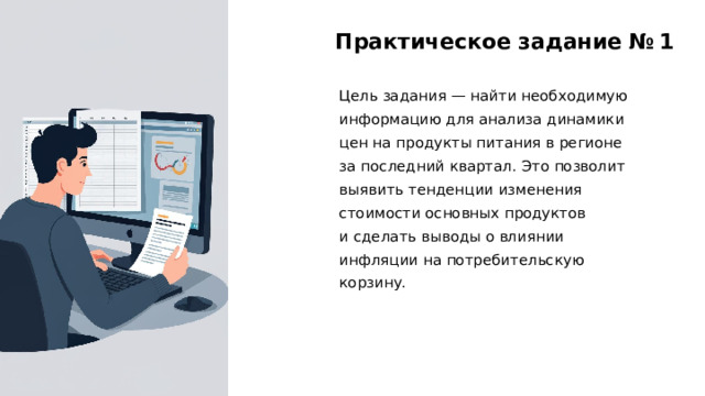 Практическое задание № 1 Цель задания — найти необходимую информацию для анализа динамики цен на продукты питания в регионе за последний квартал. Это позволит выявить тенденции изменения стоимости основных продуктов и сделать выводы о влиянии инфляции на потребительскую корзину. 