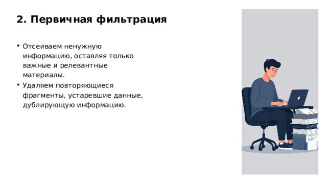 2. Первичная фильтрация Отсеиваем ненужную информацию, оставляя только важные и релевантные материалы. Удаляем повторяющиеся фрагменты, устаревшие данные, дублирующую информацию. 