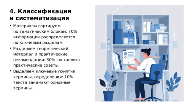 4. Классификация и систематизация Материалы сортируем по тематическим блокам: 70% информации распределяется по ключевым разделам. Разделяем теоретический материал и практические рекомендации: 30% составляют практические советы. Выделяем ключевые понятия, термины, определения: 10% текста занимают основные термины. 