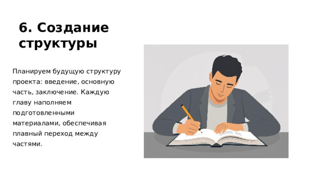 6. Создание структуры Планируем будущую структуру проекта: введение, основную часть, заключение. Каждую главу наполняем подготовленными материалами, обеспечивая плавный переход между частями. 