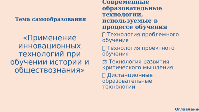 Тема самообразования Современные образовательные технологии, используемые в процессе обучения 🤔 Технология проблемного обучения 📋 Технология проектного обучения ⚖️ Технология развития критического мышления 💻 Дистанционные образовательные технологии «Применение инновационных технологий при обучении истории и обществознания» Оглавление 