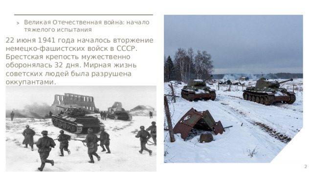Великая Отечественная война: начало тяжелого испытания 22 июня 1941 года началось вторжение немецко-фашистских войск в СССР. Брестская крепость мужественно оборонялась 32 дня. Мирная жизнь советских людей была разрушена оккупантами. 2  