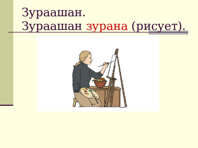 Зураашан.  Зураашан зурана (рисует). 