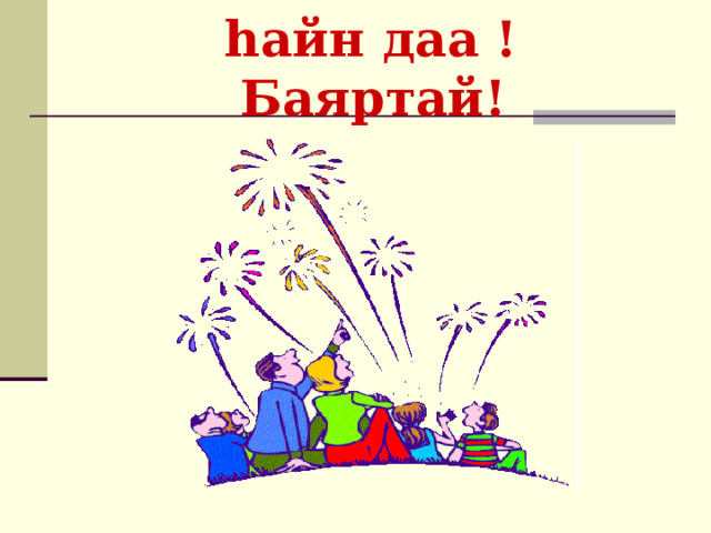  hайн даа !  Баяртай! 