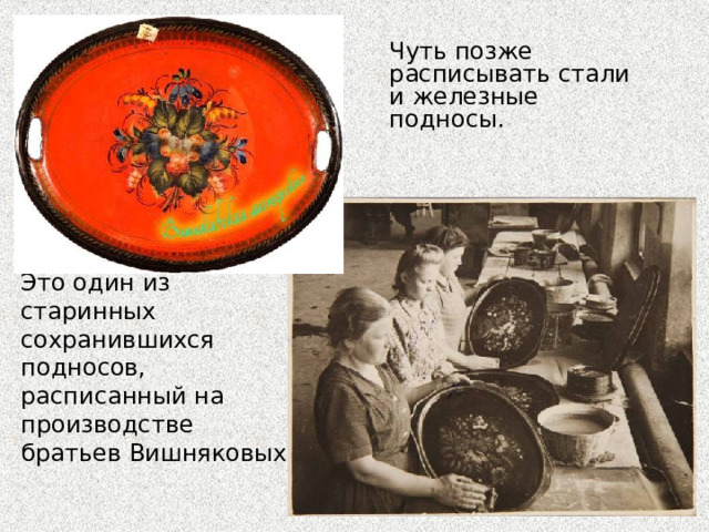 Чуть позже расписывать стали и железные подносы. Это один из старинных сохранившихся подносов, расписанный на производстве братьев Вишняковых. 