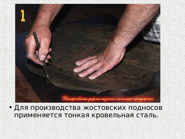 Для производства жостовских подносов применяется тонкая кровельная сталь. 