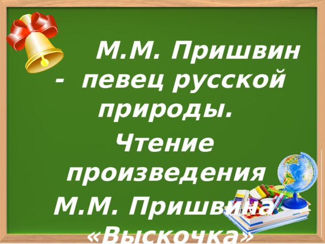   М.М. Пришвин - певец русской природы. Чтение произведения М.М. Пришвина «Выскочка» 