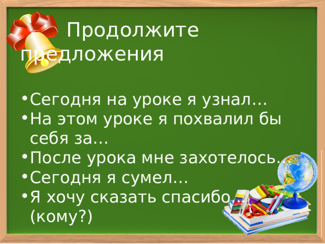  Продолжите предложения Сегодня на уроке я узнал… На этом уроке я похвалил бы себя за… После урока мне захотелось… Сегодня я сумел… Я хочу сказать спасибо...(кому?) 