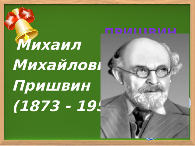 Пришвин  Михаил  михайлович  (1873 – 1954)  Михаил Михайлович Пришвин (1873 - 1954) 