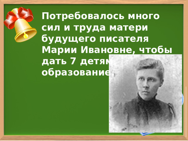 Потребовалось много сил и труда матери будущего писателя Марии Ивановне, чтобы дать 7 детям образование. 