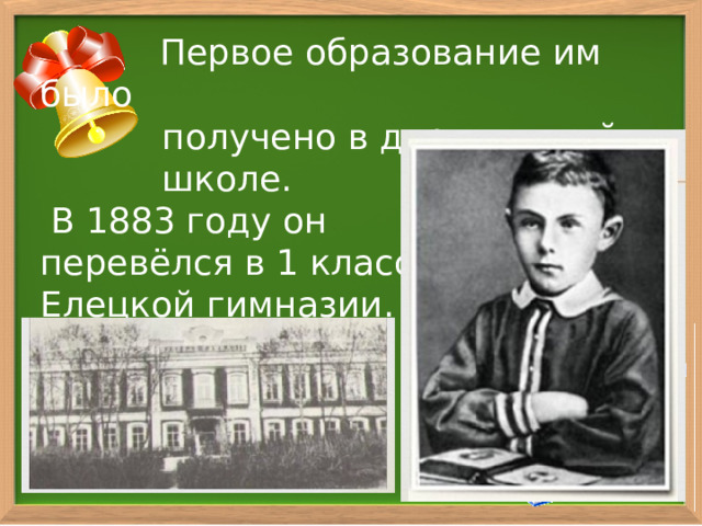  Первое образование им было  получено в деревенской  школе.  В 1883 году он перевёлся в 1 класс Елецкой гимназии. 