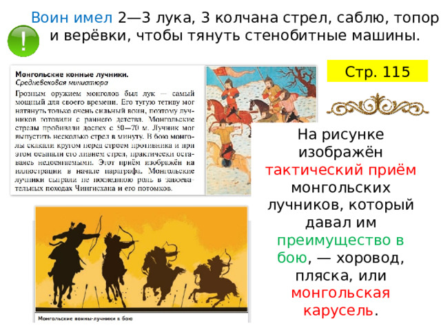 Воин имел 2—3 лука, 3 колчана стрел, саблю, топор и верёвки, чтобы тянуть стенобитные машины. Стр. 115 На рисунке изображён тактический приём монгольских лучников, который давал им преимущество в бою , — хоровод, пляска, или монгольская карусель . 