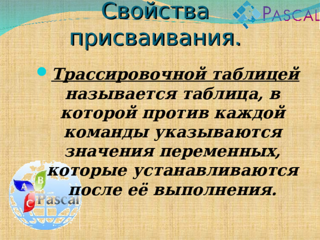 Присваивание. Свойства присваивания. Трассировочной таблицей называется таблица, в которой против каждой команды указываются значения переменных, которые устанавливаются после её выполнения. 