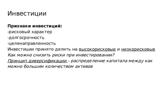Инвестиции Признаки инвестиций: -рисковый характер -долгосрочность -целенаправленность Инвестиции принято делить на высокорисковые и низкорисковые Как можно снизить риски при инвестировании? Принцип диверсификации - распределение капитала между как можно большим количеством активов 