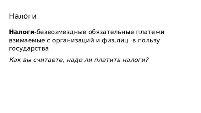Налоги Налоги -безвозмездные обязательные платежи взимаемые с организаций и физ.лиц в пользу государства Как вы считаете, надо ли платить налоги?  