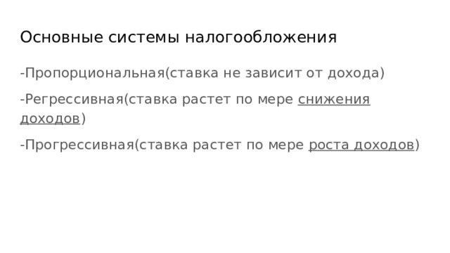 Основные системы налогообложения -Пропорциональная(ставка не зависит от дохода) -Регрессивная(ставка растет по мере снижения доходов ) -Прогрессивная(ставка растет по мере роста доходов ) 