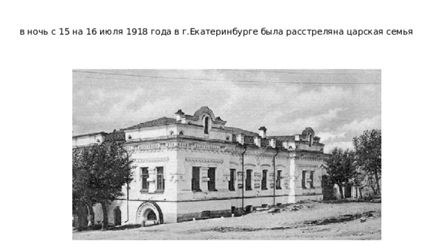 в ночь с 15 на 16 июля 1918 года в г.Екатеринбурге была расстреляна царская семья 