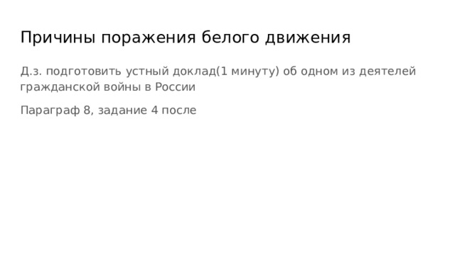 Причины поражения белого движения Д.з. подготовить устный доклад(1 минуту) об одном из деятелей гражданской войны в России Параграф 8, задание 4 после  