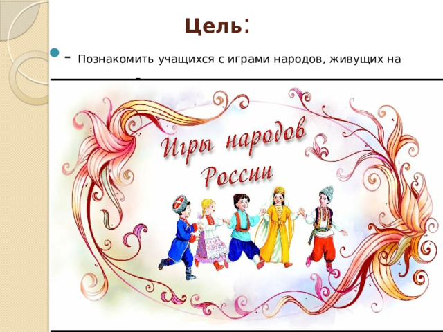 Цель : - Познакомить учащихся с играми народов, живущих на территории России . 