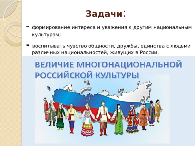 Задачи : - формирование интереса и уважения к другим национальным культурам ; -  воспитывать чувство общности, дружбы, единства с людьми различных национальностей, живущих в России. 