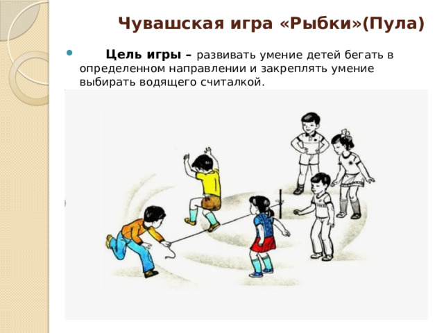 Чувашская игра «Рыбки»(Пула)  Цель игры – развивать умение детей бегать в определенном направлении и закреплять умение выбирать водящего считалкой. 