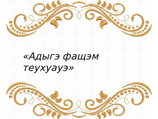 «Адыгэ  фащэм  теухуауэ» 